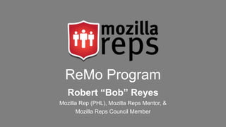 ReMo Program
Robert “Bob” Reyes
Mozilla Rep (PHL), Mozilla Reps Mentor, &
Mozilla Reps Council Member

 