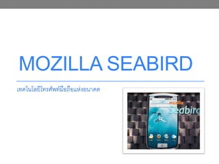 MOZILLA SEABIRD
เทคโนโลยีโทรศัพท์มือถือแห่งอนาคต
 
