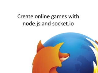 Create online games with
node.js and socket.io
 