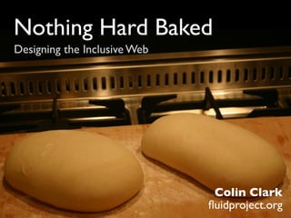 Nothing Hard Baked
Designing the Inclusive Web




                               Colin Clark
                              ﬂuidproject.org
 