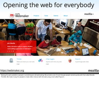 Opening the web for everybody




https://webmaker.org
Making the web available to people is something we call webmaking. ...