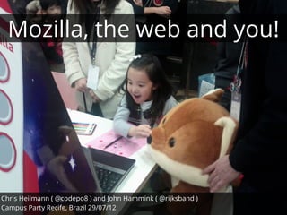 Mozilla, the web and you!




Chris Heilmann ( @codepo8 ) and John Hammink ( @rijksband )
Campus Party Recife, Brazil 29/07/12
 