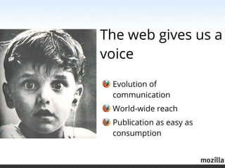The web gives us a
voice

 Evolution of
 communication
 World-wide reach
 Publication as easy as
 consumption
 