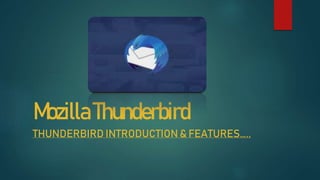 MozillaThunderbird
THUNDERBIRD INTRODUCTION & FEATURES…..
 