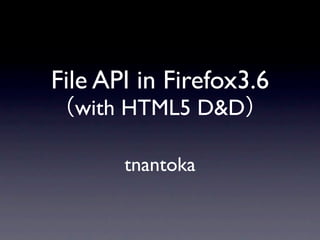 File API in Firefox3.6
  with HTML5 D&D

       tnantoka
 