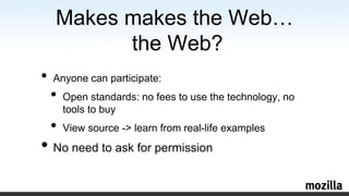 Makesmakes the Web… the Web?Anyonecanparticipate:Open standards: no fees to use the technology, no tools to buyView source -> learnfrom real-life examplesNo need to ask for permission