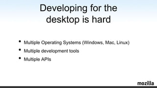 Developing for the desktop is hardMultiple Operating Systems (Windows, Mac, Linux)Multiple developmenttoolsMultiple APIs