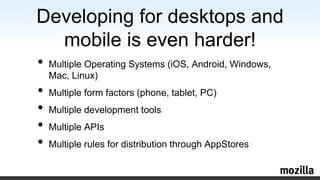 Developing for desktops and mobile iseven harder!Multiple Operating Systems (iOS, Android, Windows, Mac, Linux)Multiple formfactors (phone, tablet, PC)Multiple developmenttoolsMultiple APIsMultiple rules for distribution throughAppStores
