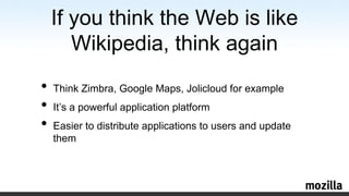 If youthink the Web islikeWikipedia, thinkagainThinkZimbra, Google Maps, Jolicloud for exampleIt’s a powerful application platformEasier to distribute applications to users and update them