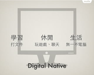 Digital Native
學習
打⽂文件
休閒
玩遊戲、聊天
⽣生活
無⼀一不電腦
 