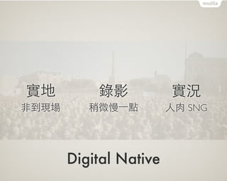 Digital Native
實地
⾮非到現場
錄影
稍微慢⼀一點
實況
⼈人⾁肉 SNG
 