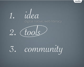 1. idea
2. tools
3. community
digital native, web literacy
 