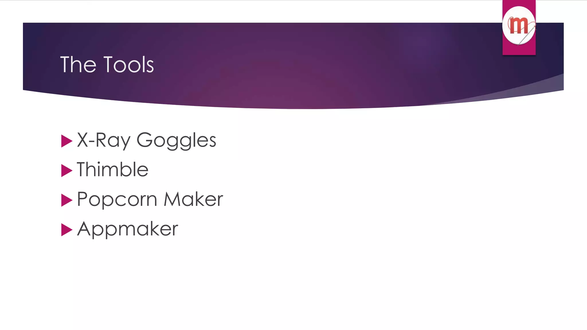 The Tools 
X-Ray Goggles 
 Thimble 
Popcorn Maker 
Appmaker 
 