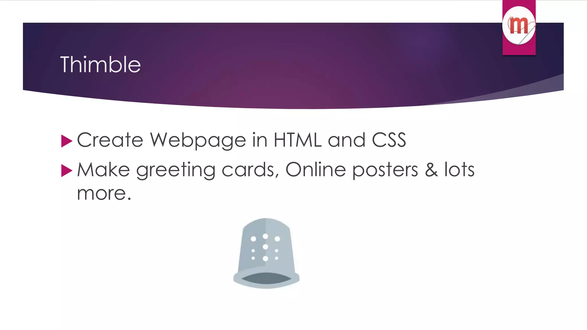 Thimble 
 Create Webpage in HTML and CSS 
Make greeting cards, Online posters & lots 
more. 
 
