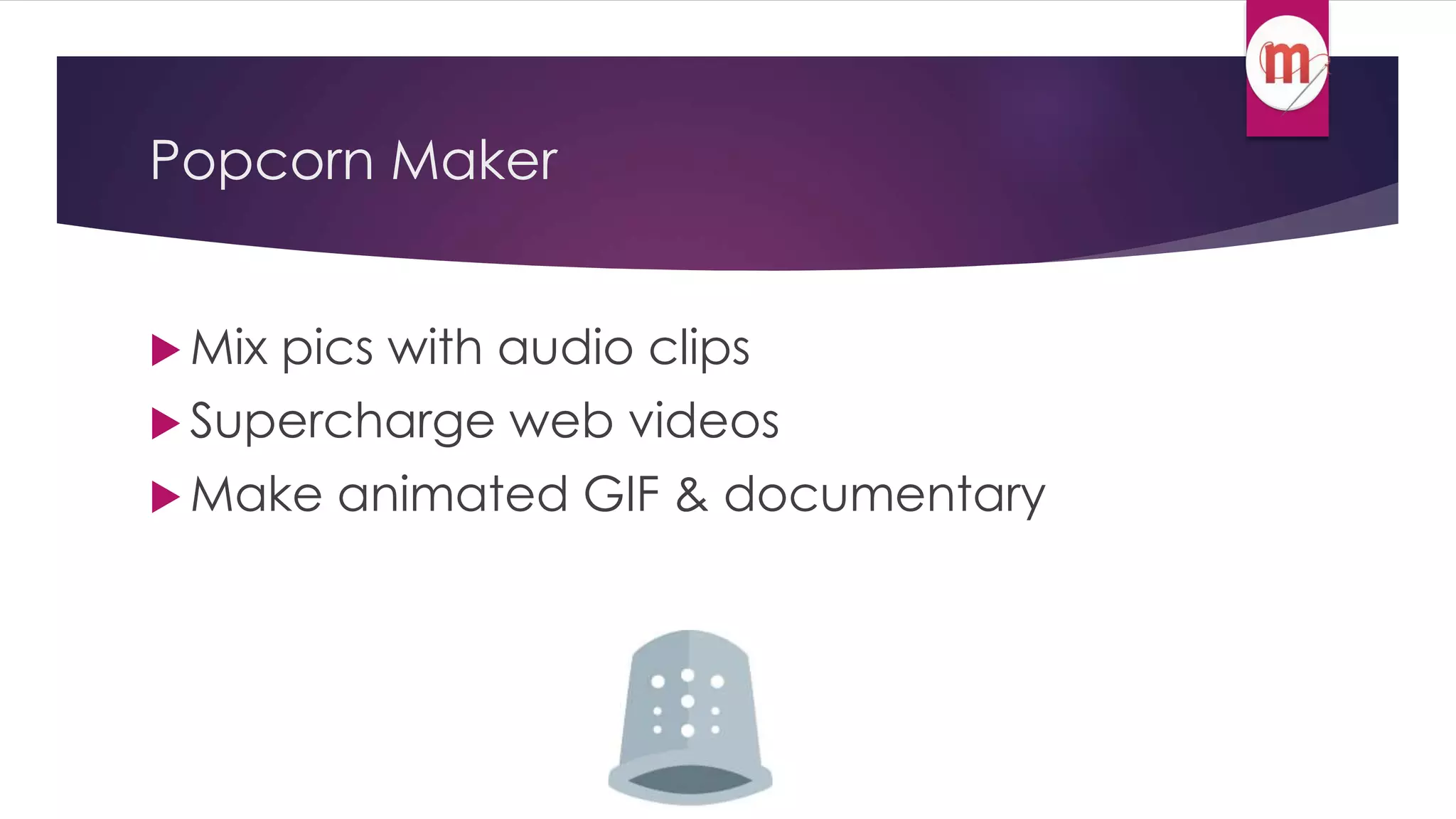 Popcorn Maker 
 Mix pics with audio clips 
 Supercharge web videos 
Make animated GIF & documentary 
 