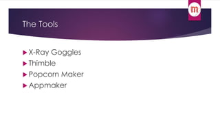 The Tools 
X-Ray Goggles 
 Thimble 
Popcorn Maker 
Appmaker 
 