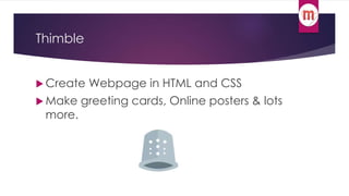 Thimble 
 Create Webpage in HTML and CSS 
Make greeting cards, Online posters & lots 
more. 
 