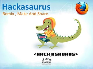 Hackasaurus
Remix , Make And Share
 