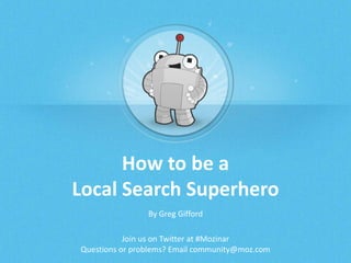 How to be a
Local Search Superhero
By Greg Gifford
Join us on Twitter at #Mozinar
Questions or problems? Email community@moz.com

 