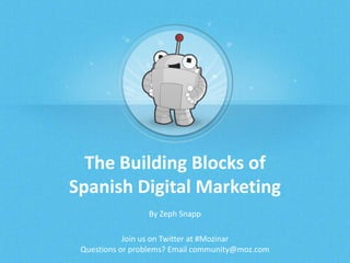 The Building Blocks of
Spanish Digital Marketing
By Zeph Snapp
Join us on Twitter at #Mozinar
Questions or problems? Email community@moz.com

 