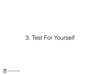 3. Test For Yourself
@courtneyseiter
 