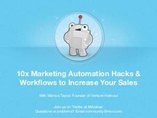 10x Marketing Automation Hacks &
Workﬂows to Increase Your Sales 
With Marcus Taylor, Founder of Venture Harbour
Join us on Twitter at #Mozinar
Questions or problems? Email community@moz.com
 
