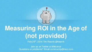 Measuring ROI in the Age of
(not provided)
Feb 20th, 2014 Tim Resnik @tresnik
Join us on Twitter at #Mozinar
Questions or problems? Email community@moz.com

 