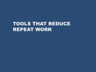 TOOLS THAT REDUCE
REPEAT WORK
 
