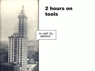 2 hours on
tools
!=, not <>,
dammit.
 