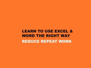 LEARN TO USE EXCEL &
WORD THE RIGHT WAY
REDUCE REPEAT WORK
 
