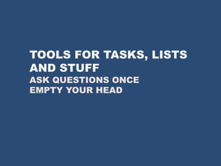 TOOLS FOR TASKS, LISTS
AND STUFF
ASK QUESTIONS ONCE
EMPTY YOUR HEAD
 