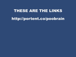 THESE ARE THE LINKS
http://portent.co/poobrain
 