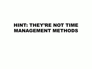 HINT: THEY’RE NOT TIME
MANAGEMENT METHODS
 