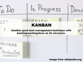 KANBAN
Another good task management technique with
backlog/working/done as its structure.
image from wikipedia.org
 