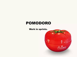 POMODORO
Work in sprints.
 