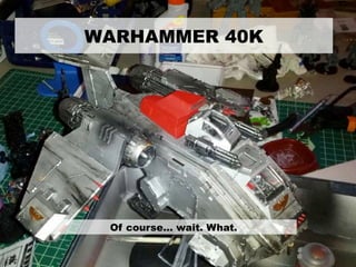 WARHAMMER 40K
Of course… wait. What.
 