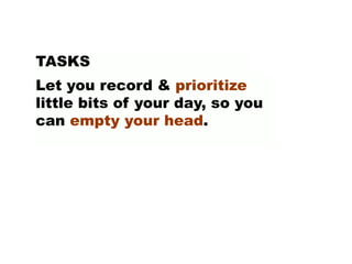 TASKS
Let you record & prioritize
little bits of your day, so you
can empty your head.
 