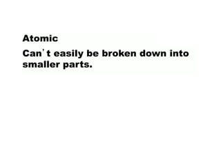Can’t easily be broken down into
smaller parts.
Atomic
 