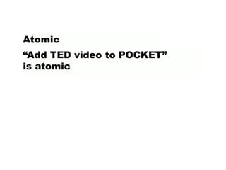 “Add TED video to POCKET”
is atomic
Atomic
 