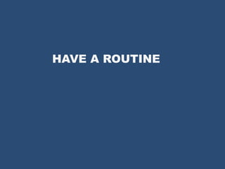 HAVE A ROUTINE
 