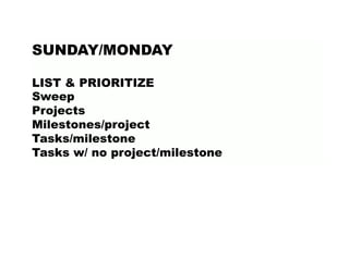 SUNDAY/MONDAY
LIST & PRIORITIZE
Sweep
Projects
Milestones/project
Tasks/milestone
Tasks w/ no project/milestone
 