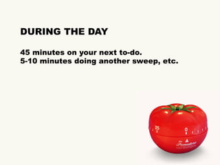 DURING THE DAY
45 minutes on your next to-do.
5-10 minutes doing another sweep, etc.
 