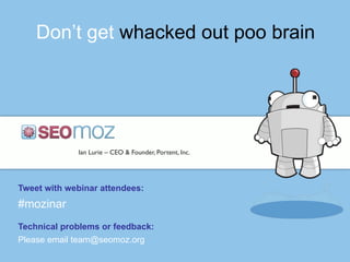 Don’t get whacked out poo brain
Ian Lurie – CEO & Founder, Portent, Inc.
Tweet with webinar attendees:
#mozinar
Technical problems or feedback:
Please email team@seomoz.org
 