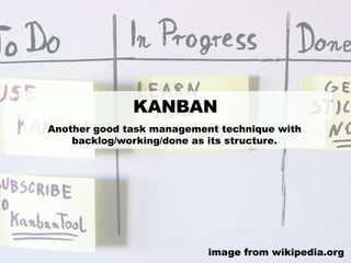 KANBAN
Another good task management technique with
backlog/working/done as its structure.
image from wikipedia.org
 