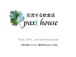 交流する飲食店
    paxi house
Food, Drink …and Communication
  外食は誰にとっても一番身近なレジャーである
 