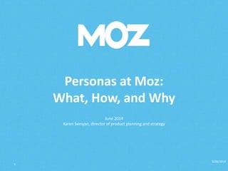 Personas at Moz:
What, How, and Why
June 2014
Karen Semyan, director of product planning and strategy
6/26/2014
1
 