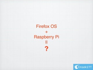 Firefox OS
+
Raspberry Pi
||
?
EnsekiTT
 