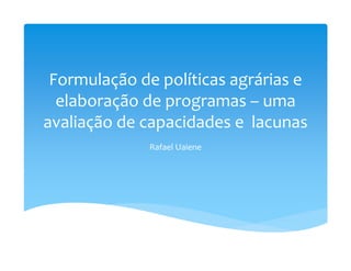 Formulação de políticas agrárias e 
  elaboração de programas – uma 
avaliação de capacidades e  lacunas
              Rafael Uaiene
 