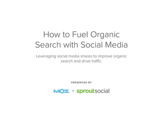PRESENTED BY
How to Fuel Organic
Search with Social Media
Leveraging social media shares to improve organic
search and drive traﬃc.
+
 