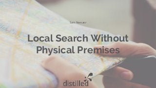 Local Search Without
Physical Premises
Sam Nemzer
 